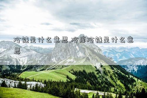 冷链是什么意思冷库冷链是什么意思(图1)